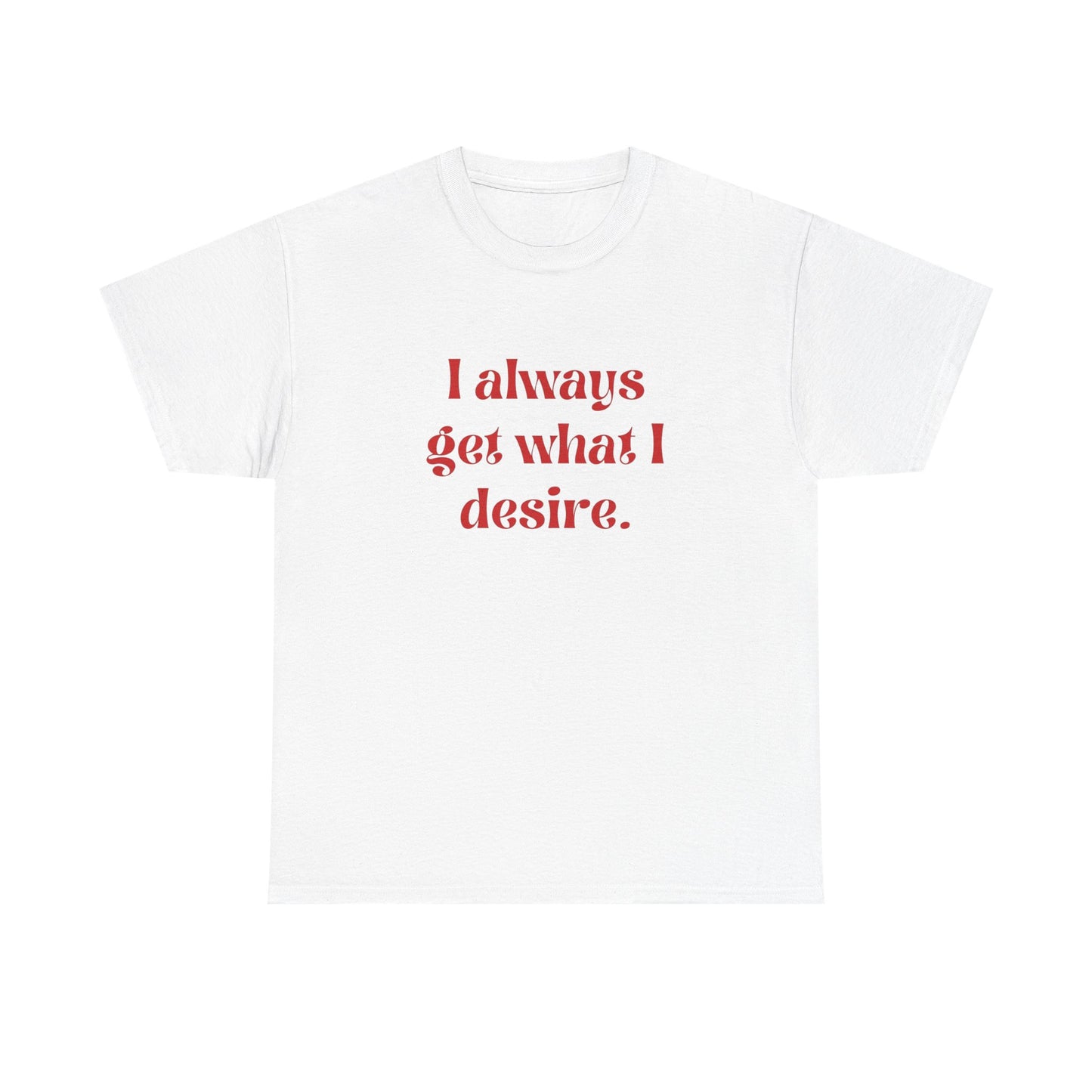 I Always Get What I Desire Graphic T Shirt NEW ADULT Tee