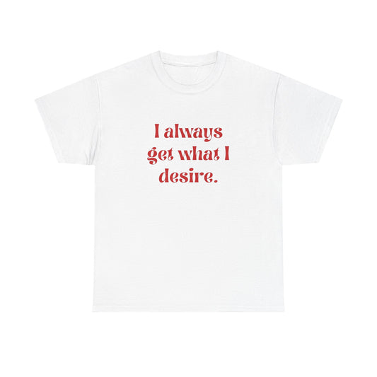 I Always Get What I Desire Graphic T Shirt NEW ADULT Tee
