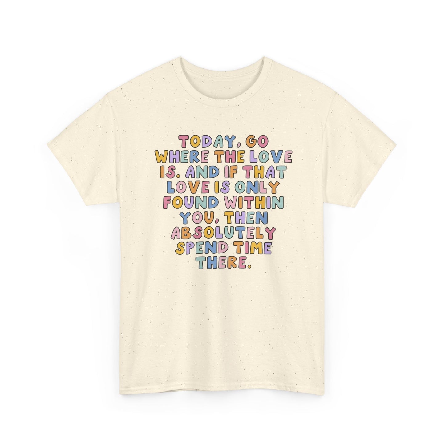 Go Where The Love Is Graphic T Shirt NEW Unisex Heavy Cotton Tee