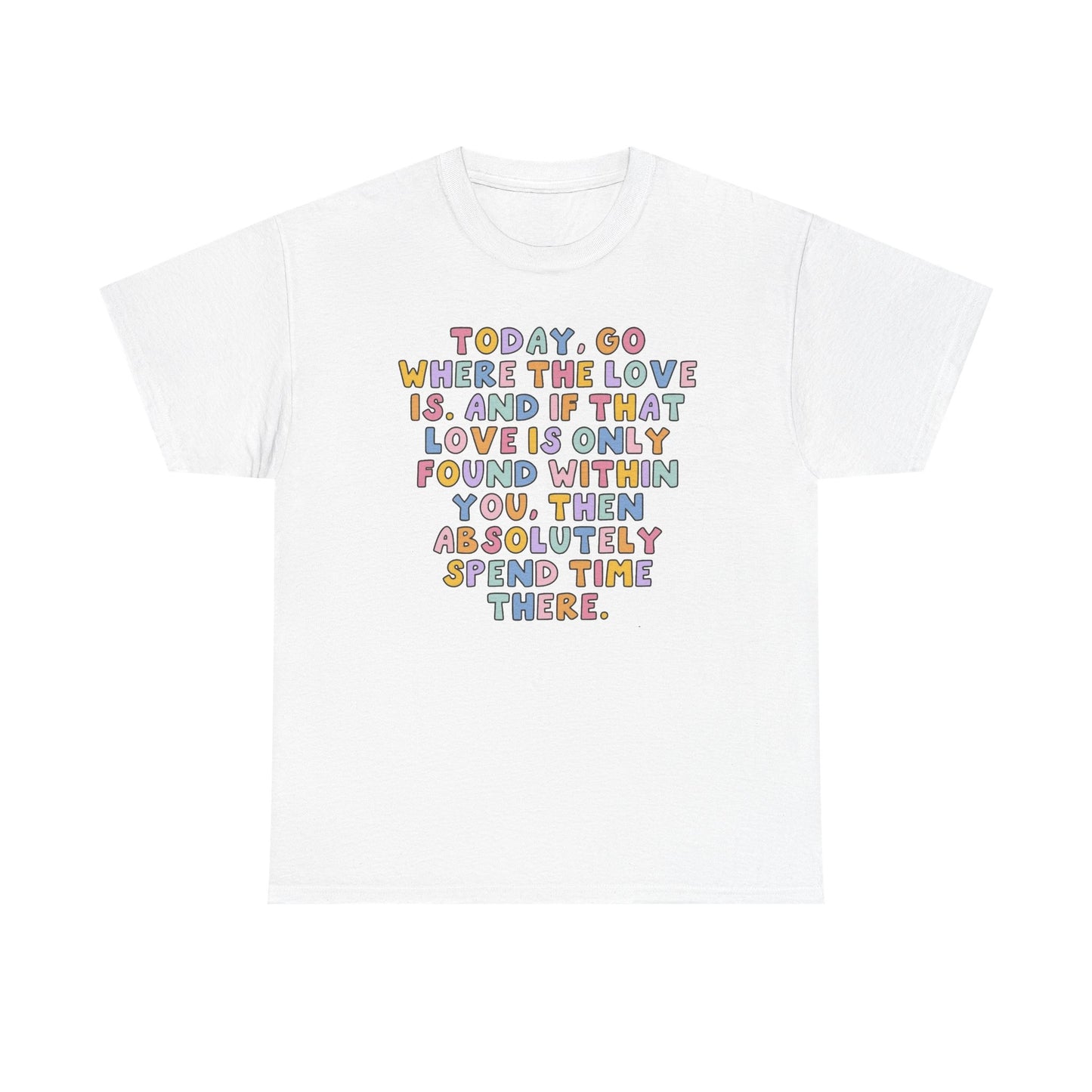 Go Where The Love Is Graphic T Shirt NEW Unisex Heavy Cotton Tee