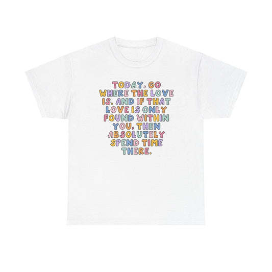 Go Where The Love Is Graphic T Shirt NEW Unisex Heavy Cotton Tee