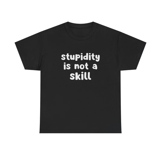Stupidity Is Not A Skill Funny Graphic T Shirt Unisex Heavy Cotton Tee