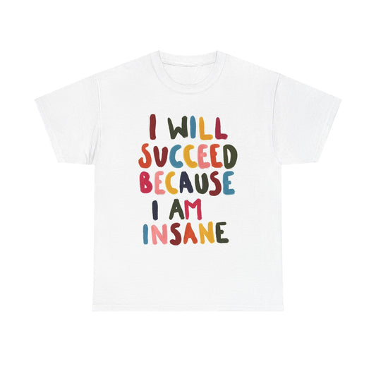 I Will Succeed Because I Am Insane Graphic T Shirt ADULT NEW Heavy Cotton Tee