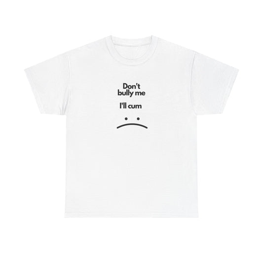 Don't Bully Me Ill Cum Graphic T Shirt Funny Sex Jokes Unisex Heavy Cotton Tee