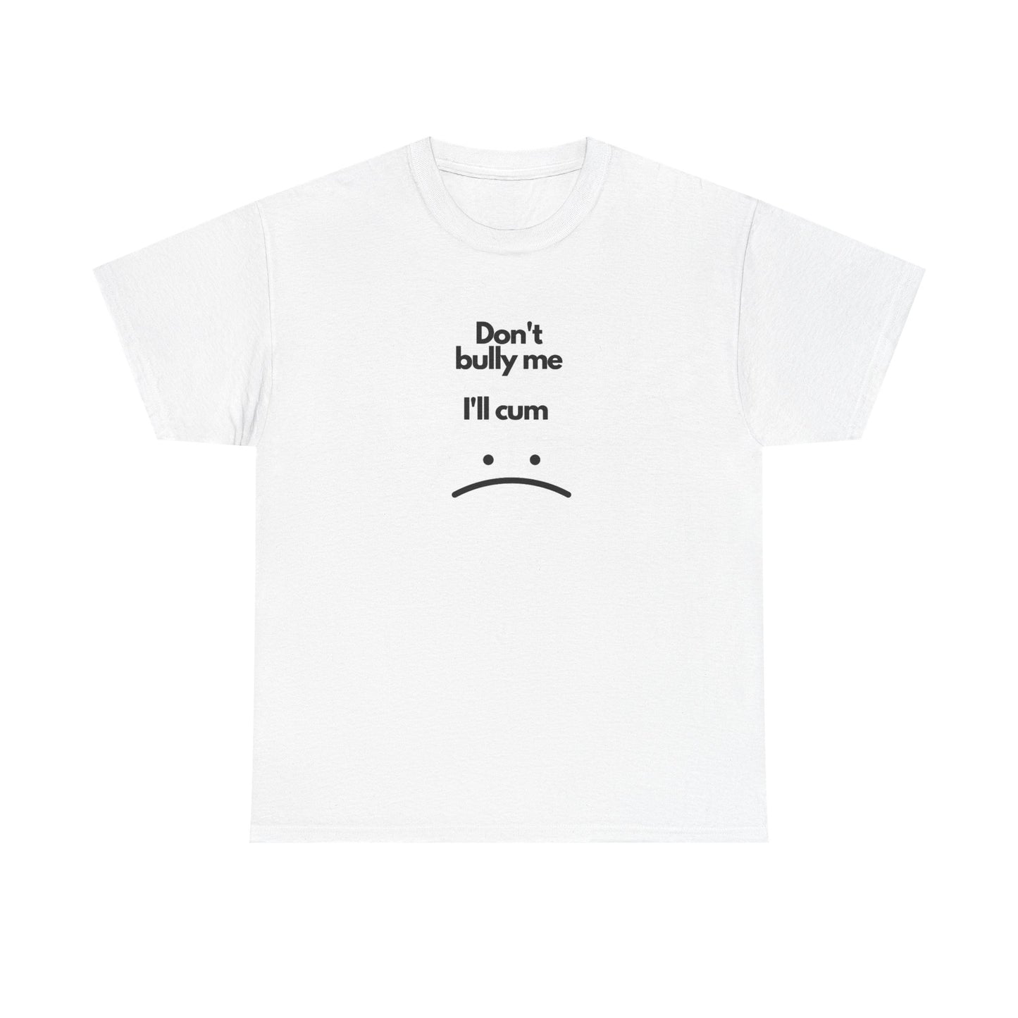 Don't Bully Me Ill Cum Graphic T Shirt Funny Sex Jokes Unisex Heavy Cotton Tee