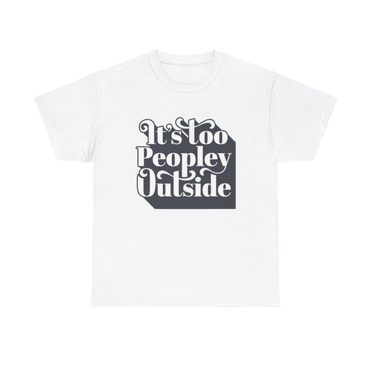 Its Too Peopley Outside Graphic T Shirt Funny Unisex Heavy Cotton Tee
