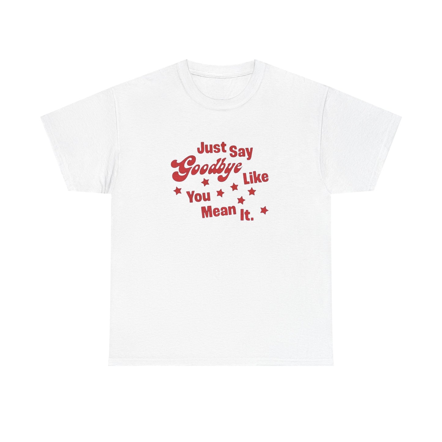Say Goodbye Like You Mean It Graphic T Shirt Unisex Cotton Tee - New Gift - Tee