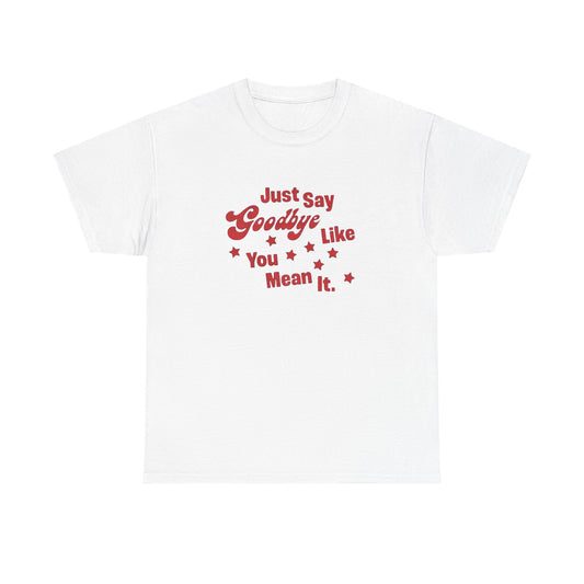 Say Goodbye Like You Mean It Graphic T Shirt Unisex Cotton Tee - New Gift - Tee