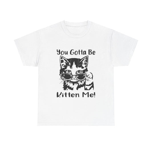 You Gotta Be Kitten Me Shirt Funny Graphic Unisex Heavy Cotton Tee