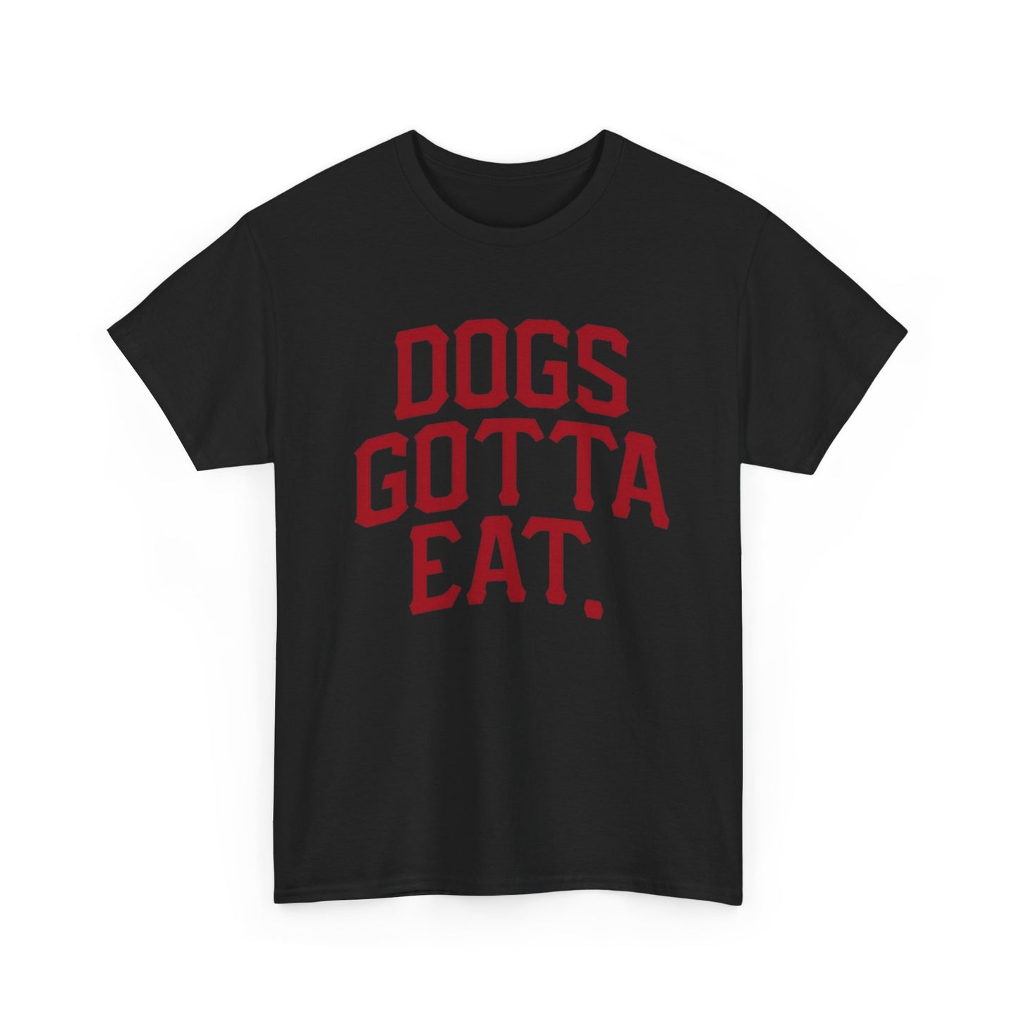 Dogs Gotta Eat Graphic T Shirt NEW ADULT Heavy Cotton Tee