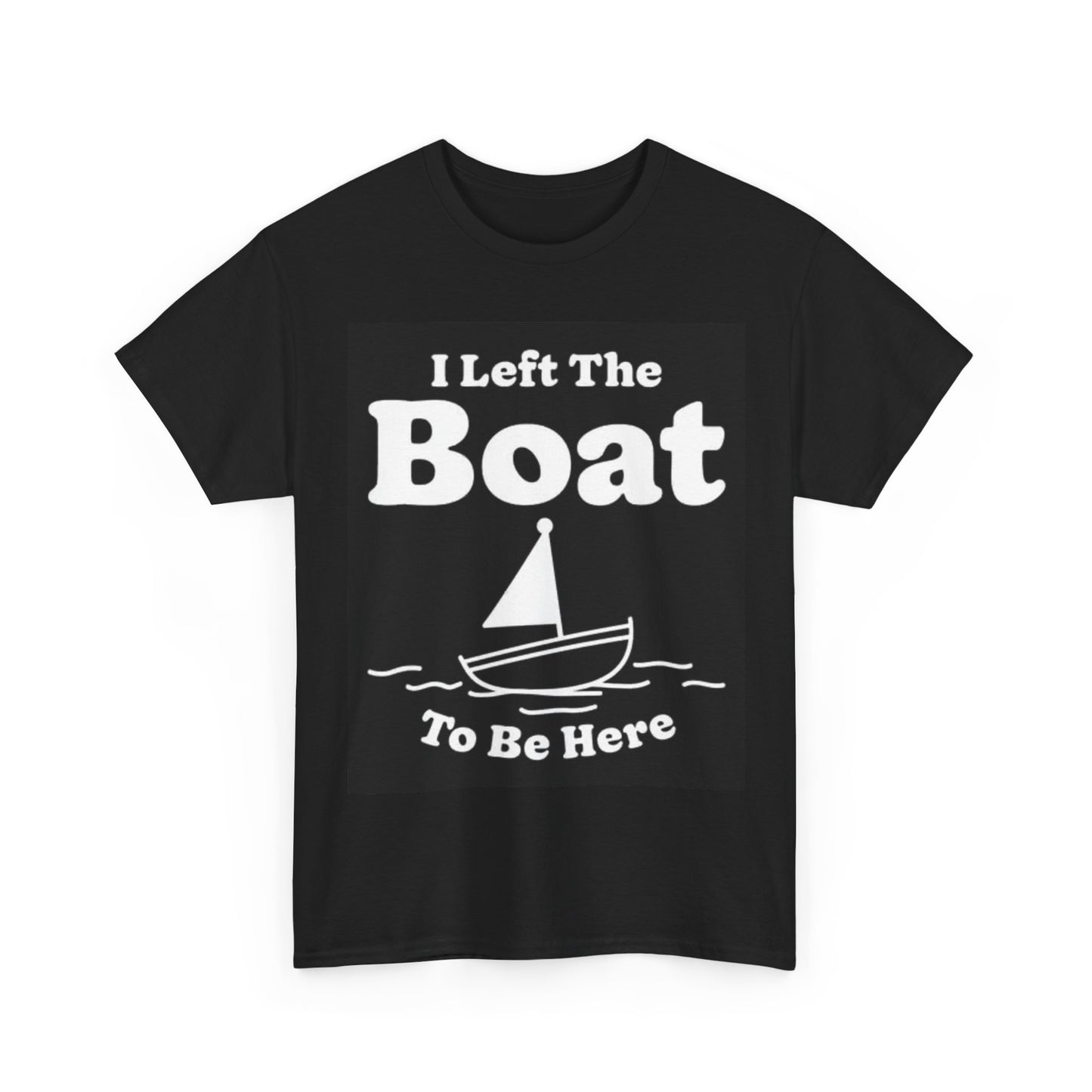 I Left The Boat To Be Here Shirt Funny Graphic Unisex Heavy Cotton Tee