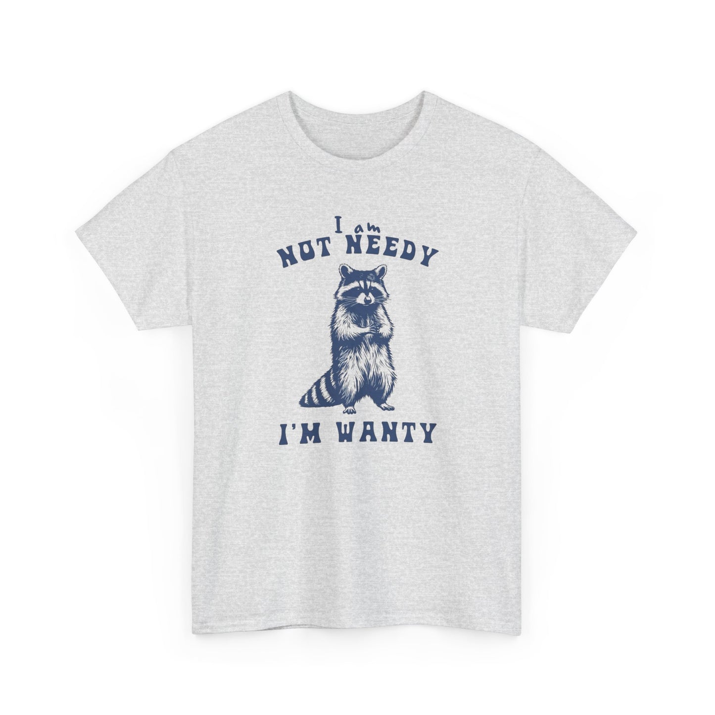 I'm Not Needy I'm Wanty Funny Graphic T Shirt ADULT Unisex Heavy Cotton Tee