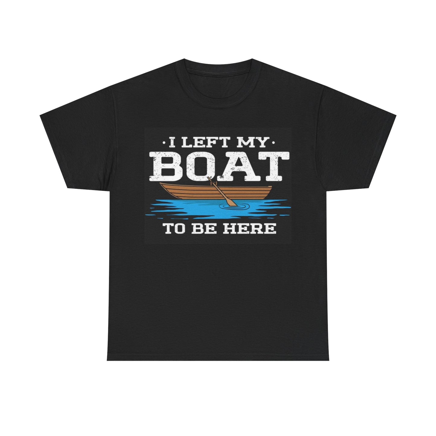 I Left My Boat To Be Here Shirt Funny Fishing Outdoors Unisex Heavy Cotton Tee