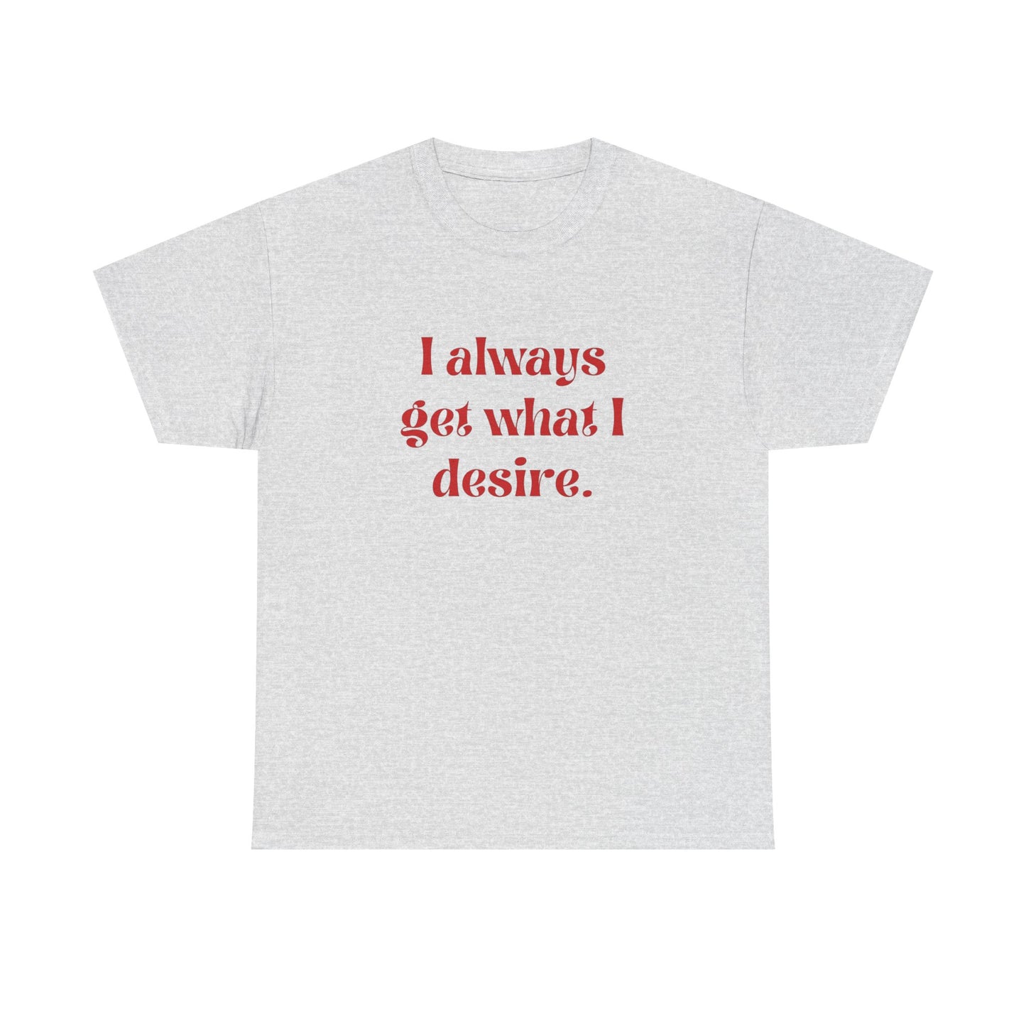 I Always Get What I Desire Graphic T Shirt NEW ADULT Tee