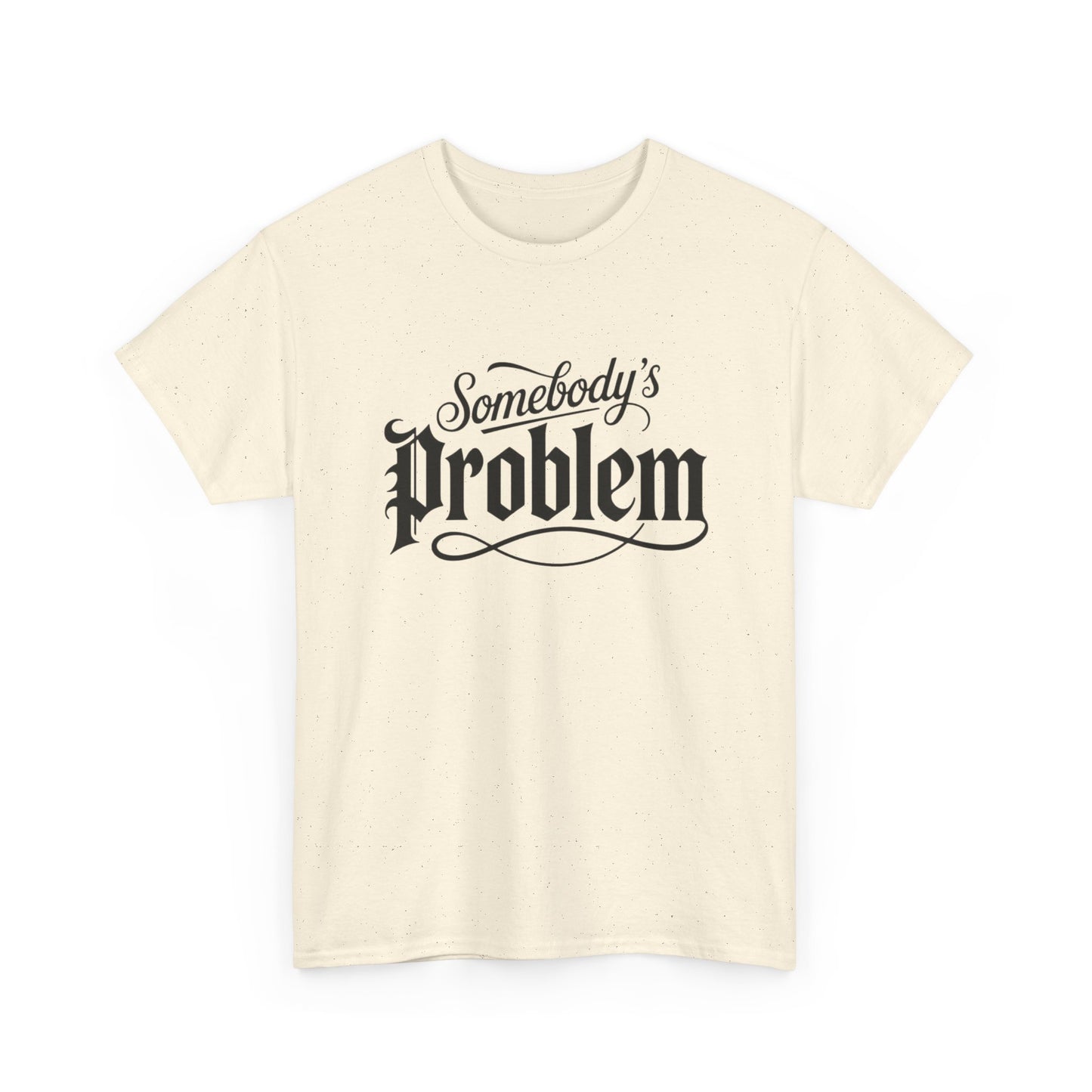 Somebody's Problem Graphic T Shirt NEW ADULT Unisex Heavy Cotton Tee
