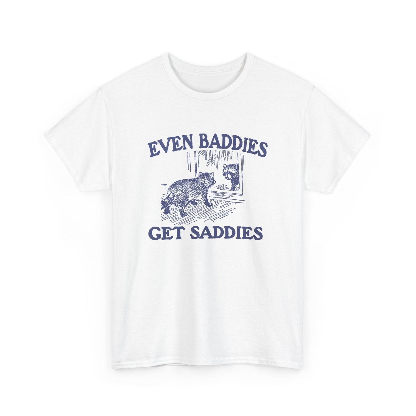 Even Baddies Get Saddies Funny Graphic T Shirt Unisex Heavy Cotton Tee