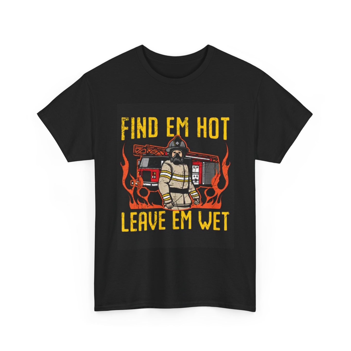 Fine Em Hot Leave Em Wet T Shirt Fire Fighter Gift Unisex Heavy Cotton Tee