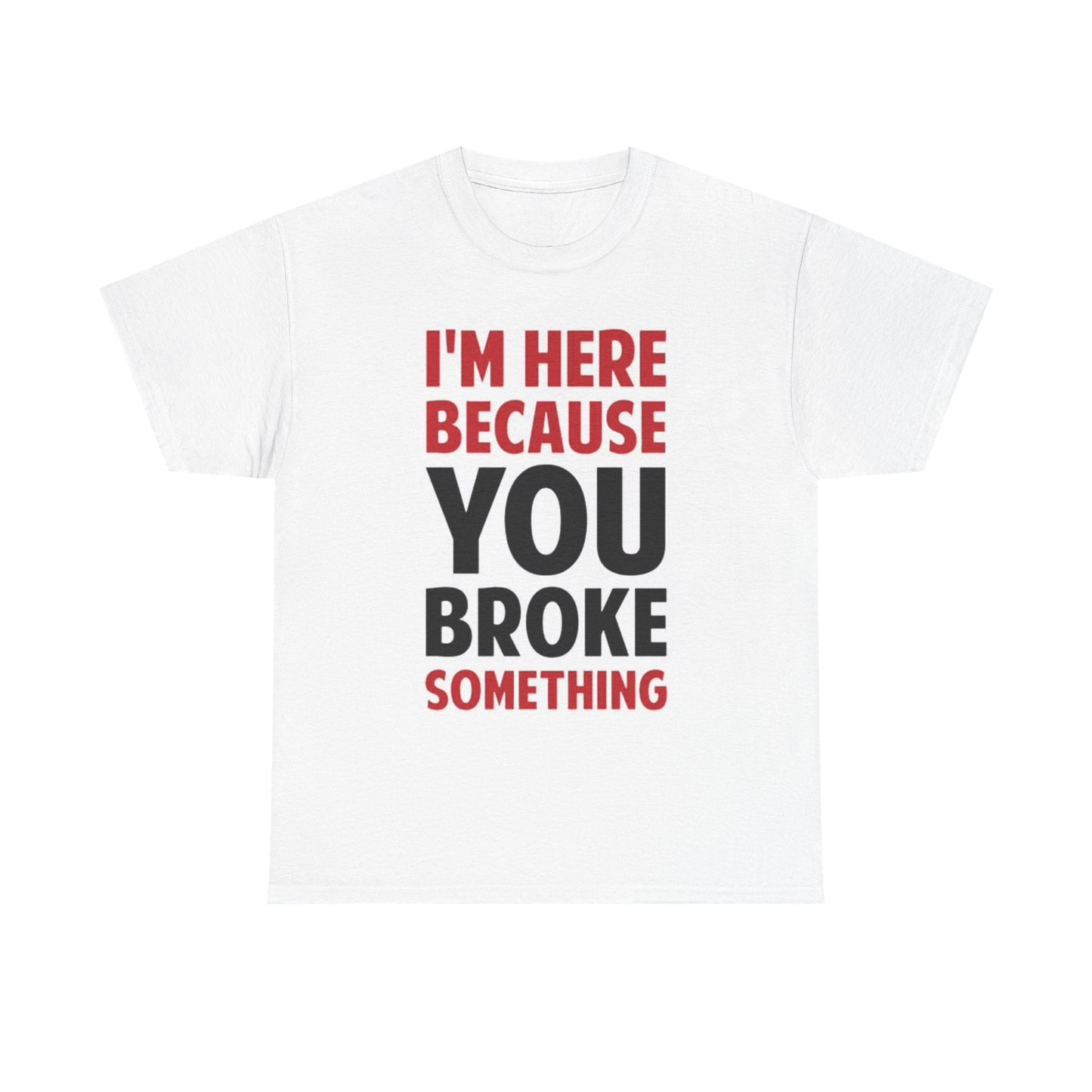 Im Here Because You Broke Something Shirt Funny Joke Handyman Unisex Heavy