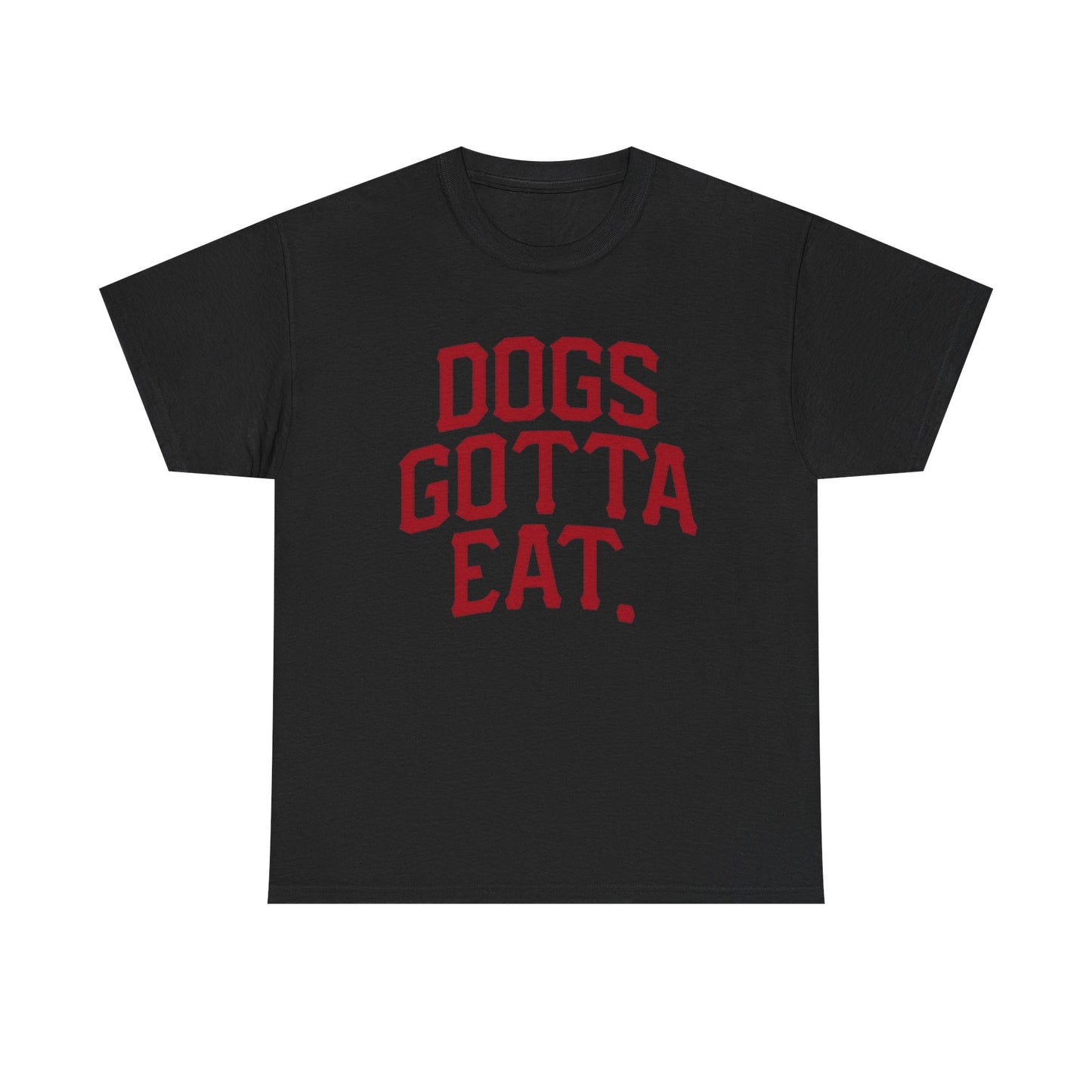 Dogs Gotta Eat Graphic T Shirt NEW ADULT Heavy Cotton Tee