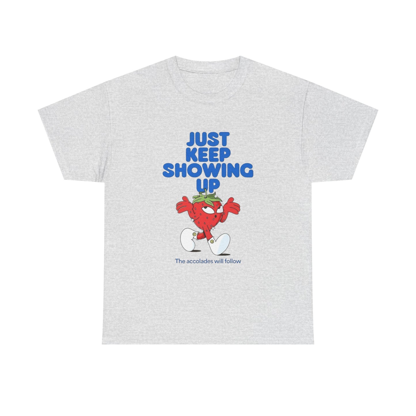 Just Keep Showing Up Graphic T Shirt Unisex Heavy Cotton Tee
