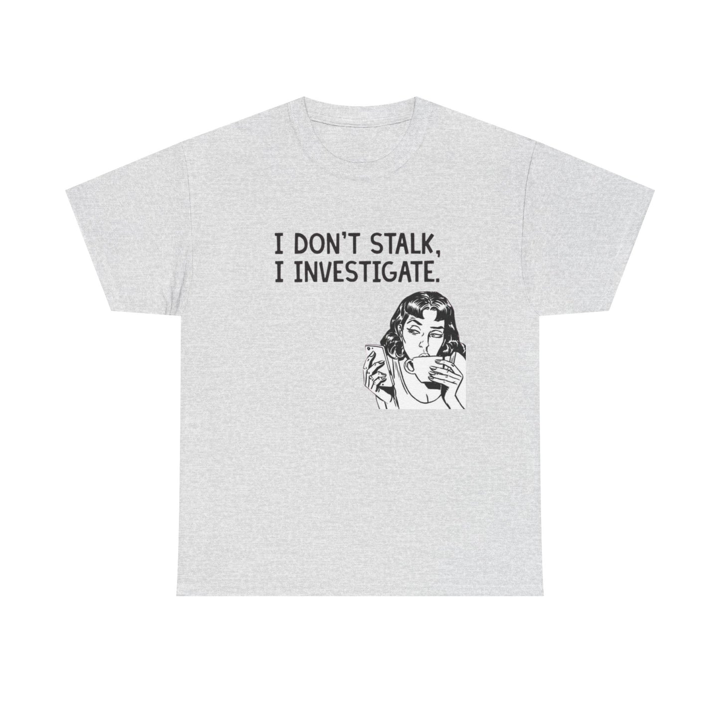 I Dont Stalk In Investigate Graphic T-Shirt Men's Women's Heavy Cotton NEW GIFT