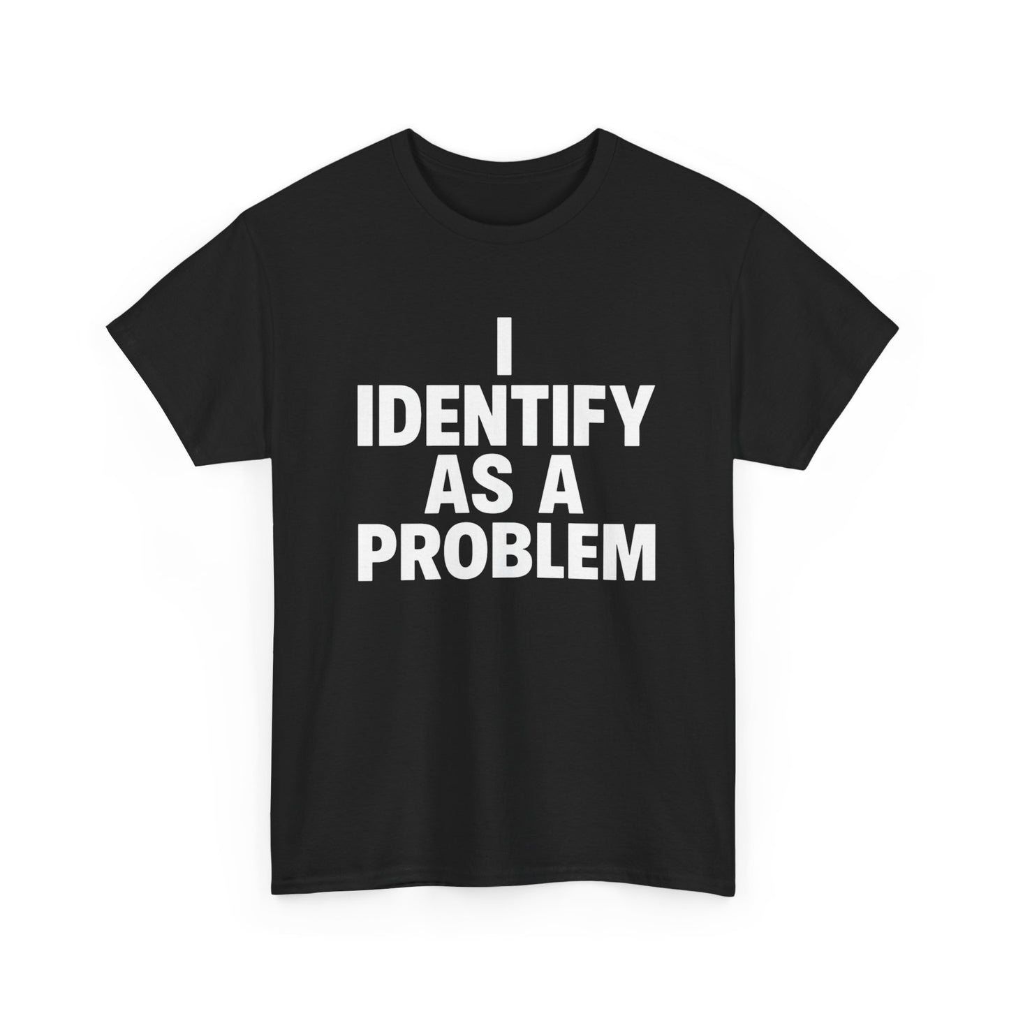 I Identify As A Problem Graphic T Shirt ADULT Unisex Heavy Cotton Tee