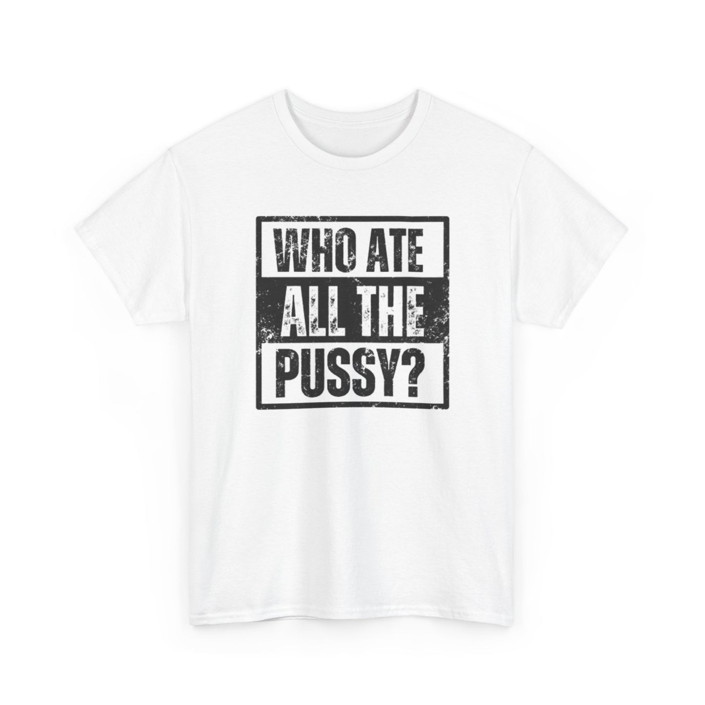 Who Ate All The Pussy Funny Graphic T Shirt Sex Jokes Unisex Heavy Cotton Tee