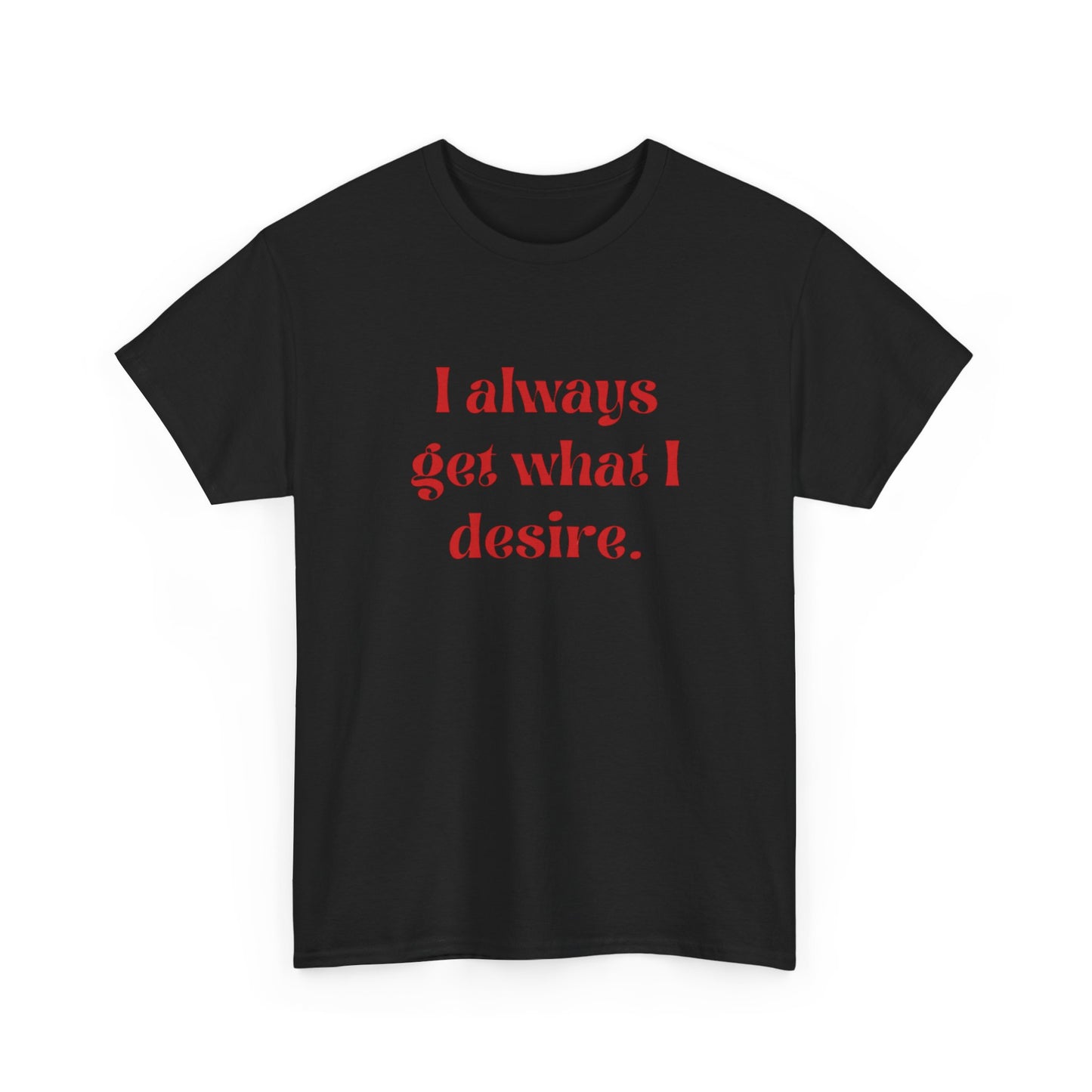 I Always Get What I Desire Graphic T Shirt NEW ADULT Tee