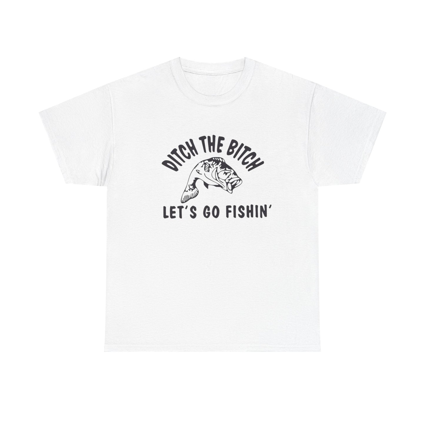 Ditch The Bitch Lets Go Fishing Graphic T Shirt ADULT NEW Heavy Cotton Tee