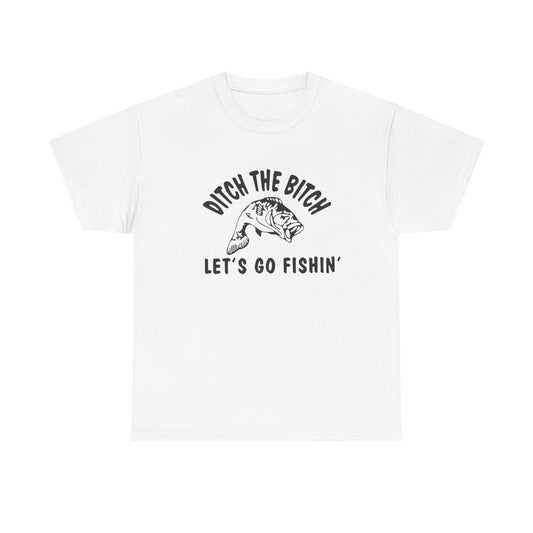 Ditch The Bitch Lets Go Fishing Graphic T Shirt ADULT NEW Heavy Cotton Tee