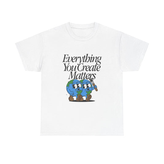 Earth Everything You Creates Matters Graphic T Shirt Unisex Heavy Cotton Tee