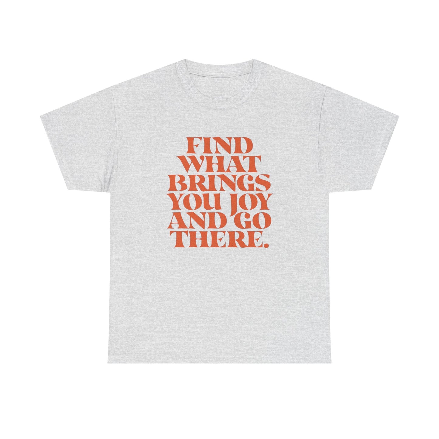 Find What Brings You Joy Graphic T Shirt NEW ADULT Unisex Heavy Cotton Tee