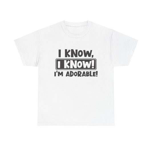 I Know I Know I'm Adorable Funny Cute Graphic T Shirt Unisex Heavy Cotton Tee