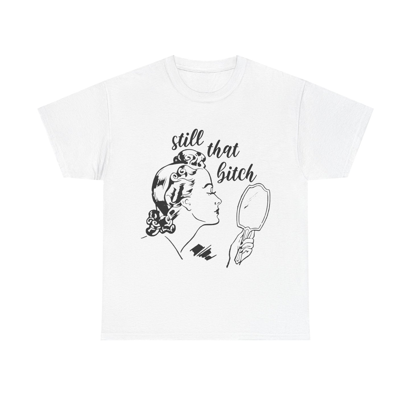 Still That Bitch Funny Graphic T Shirt Unisex Heavy Cotton Tee GIFT