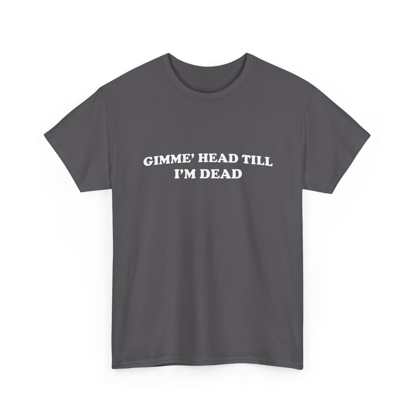Gimme Head Till I'm Dead Funny Sex Graphic T Shirt NEW ADULT Unisex Heavy Cotton