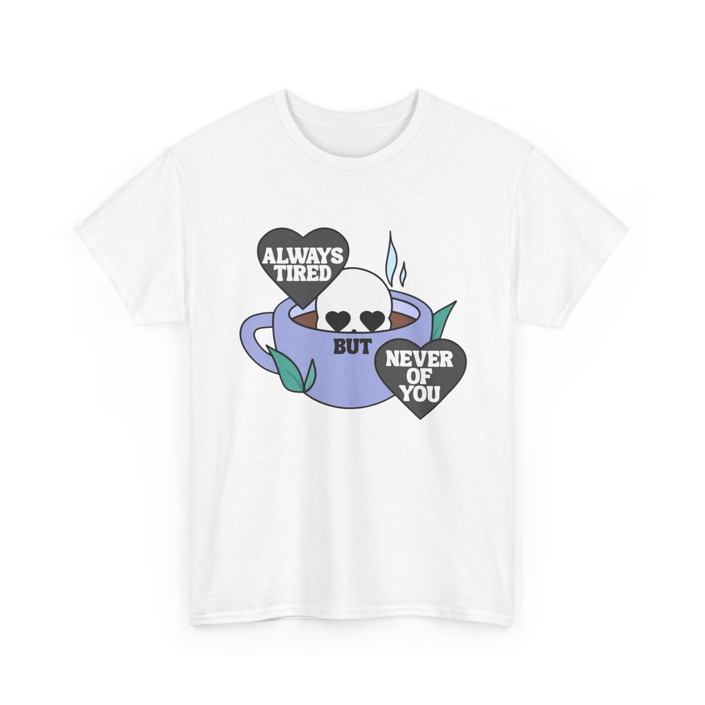 Always Tired Never Of You Coffee Graphic T Shirt New Unisex Heavy Cotton Tee