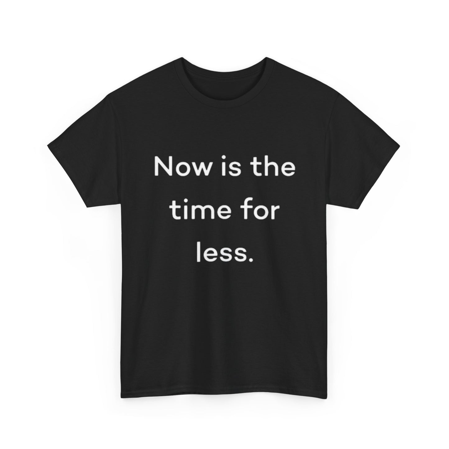 Now Is The Time For Less Graphic T Shirt BRAND NEW Unisex Heavy Cotton Tee