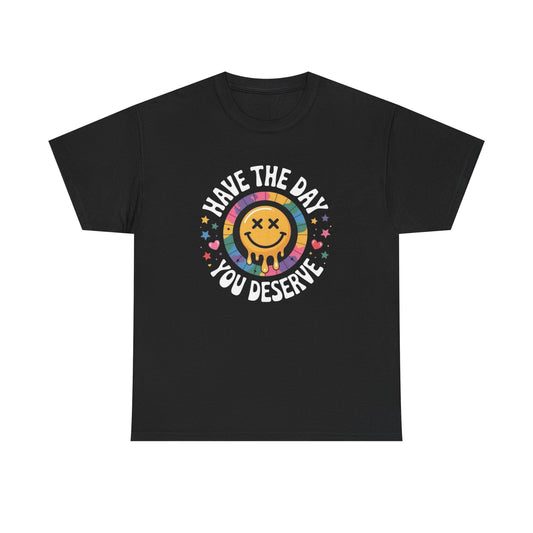 Have The Day You Deserve Graphic T Shirt NEW Adult Tee
