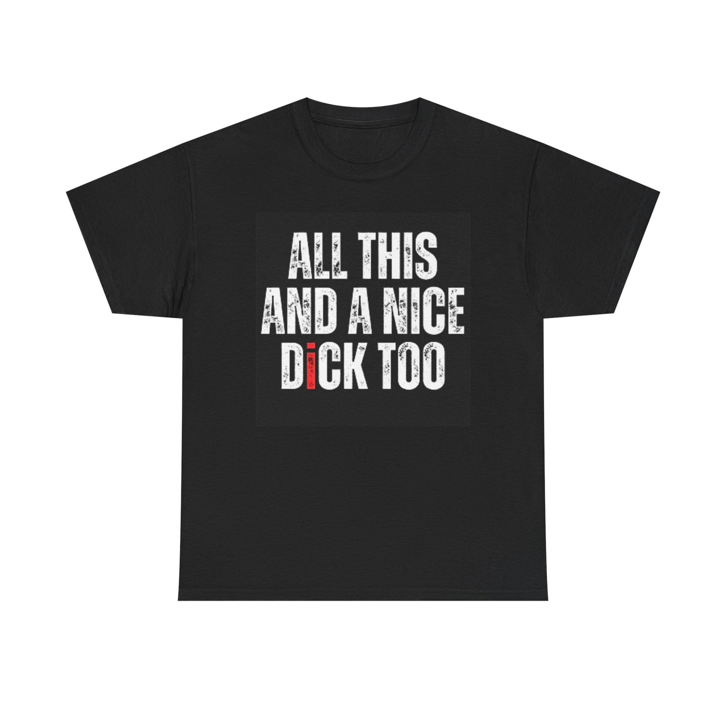 All This And A Nice Dick Too Funny Graphic T Shirt Sex Unisex Heavy Cotton Tee