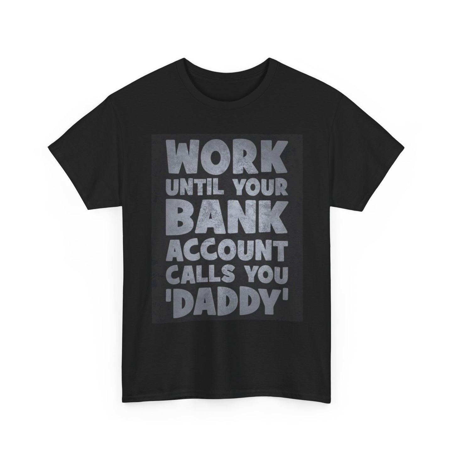 Work Until Your Bank Account Calls You Daddy T Shirt Unisex Heavy Cotton Tee
