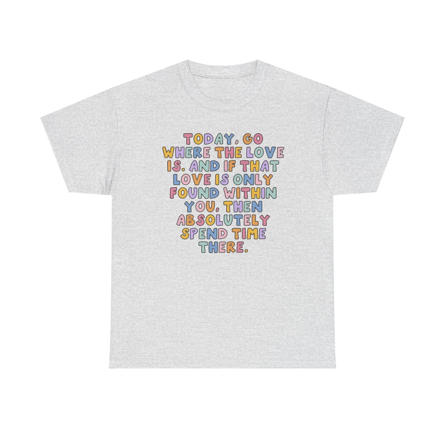 Go Where The Love Is Graphic T Shirt NEW Unisex Heavy Cotton Tee