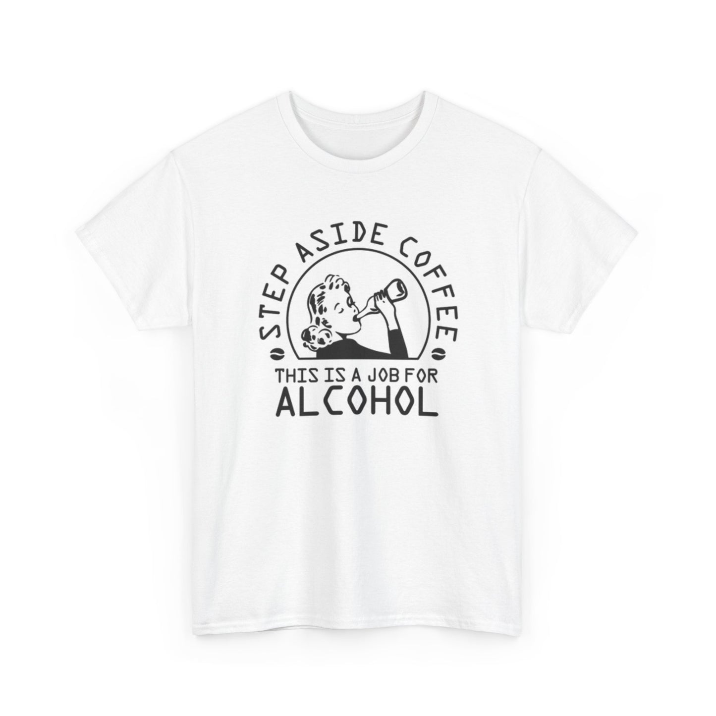 Step Aside Coffee This Is A Job For Alcohol Graphic T Shirt Unisex Heavy Cotton