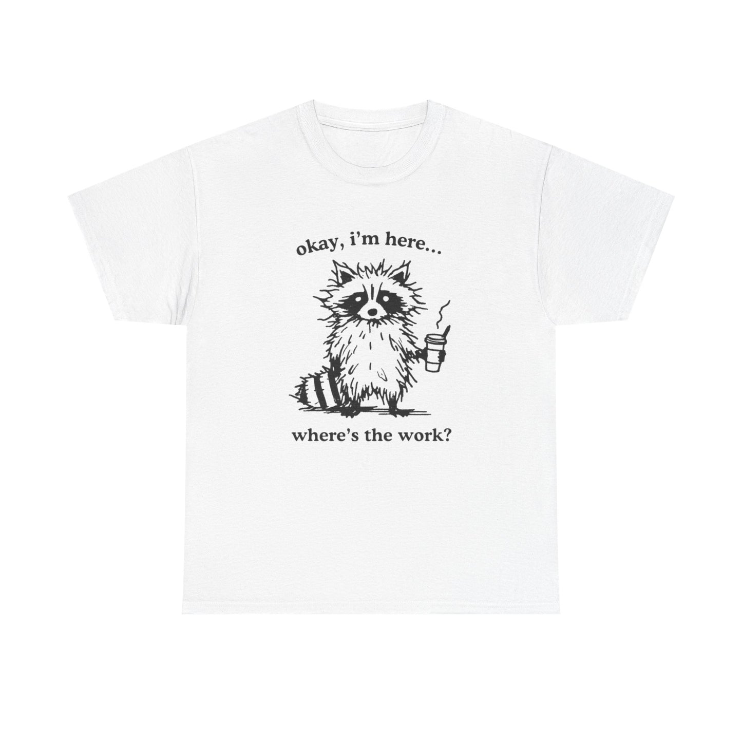 Where's The Work Funny Graphic T-Shirt Men's Women's Heavy Cotton Tee NEW GIFT