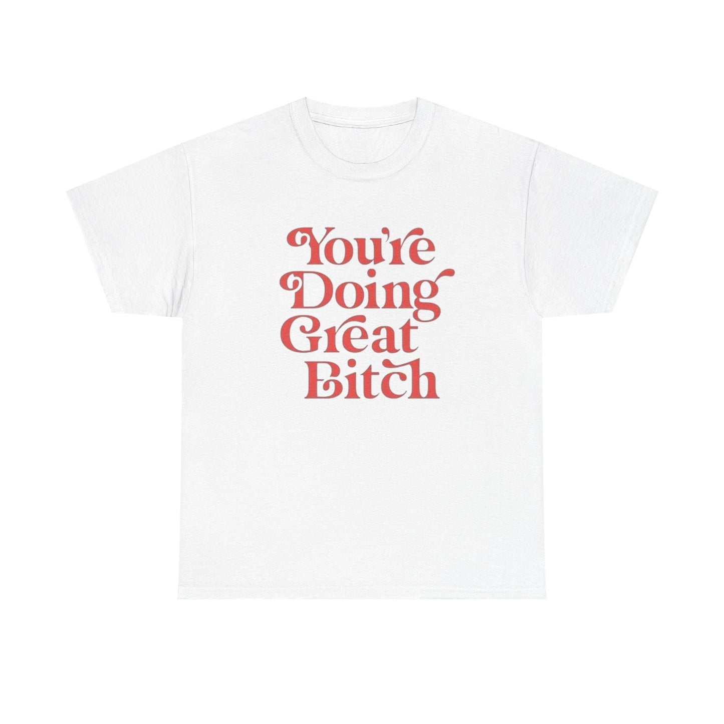 Your Doing Great Bitch Funny Graphic T Shirt Unisex Heavy Cotton Tee GIFT