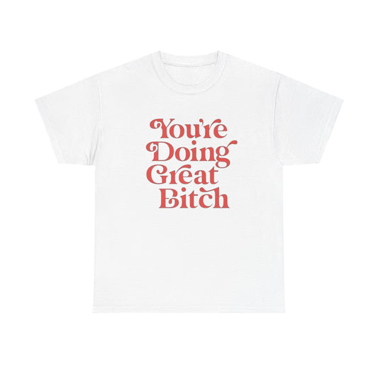 Your Doing Great Bitch Funny Graphic T Shirt Unisex Heavy Cotton Tee GIFT