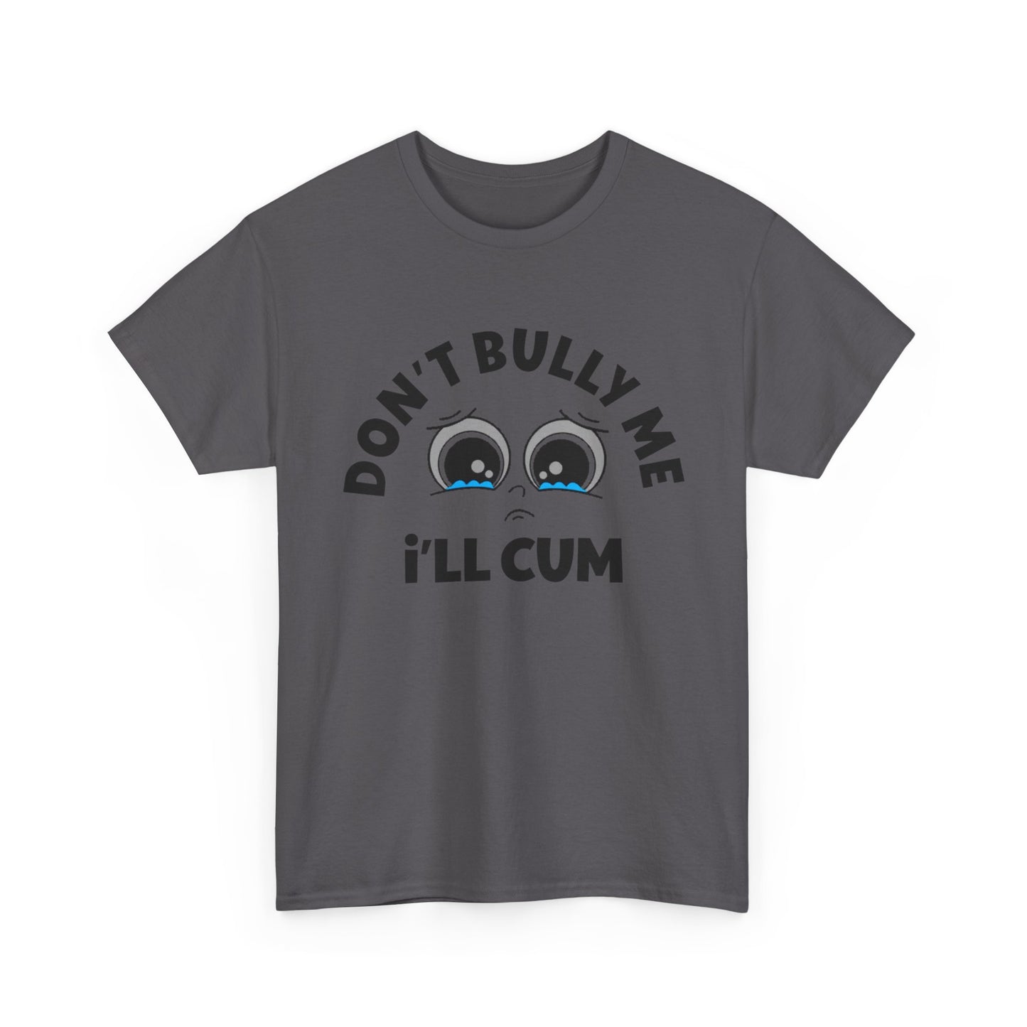 Don't Bully Me ill Cum Funny T Shirt Sex Graphic Unisex Heavy Cotton Tee
