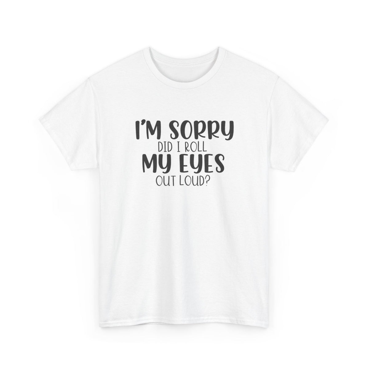 Im Sorry Did I Roll My Eyes Sarcasm Graphic T Shirt Funny Unisex Heavy Cotton