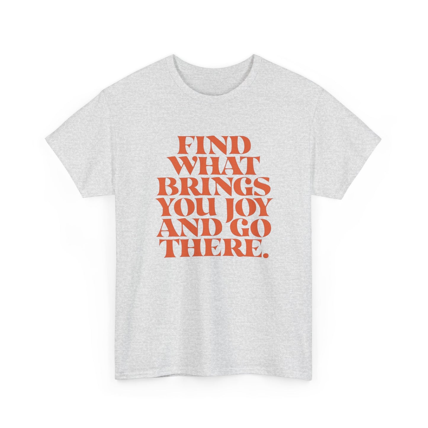 Find What Brings You Joy Graphic T Shirt NEW ADULT Unisex Heavy Cotton Tee