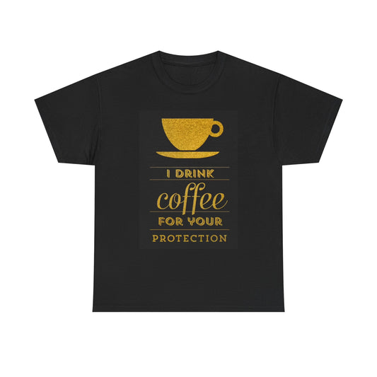 I Drink Coffee For your Protection Funny T SHIRT Unisex Heavy Cotton Tee
