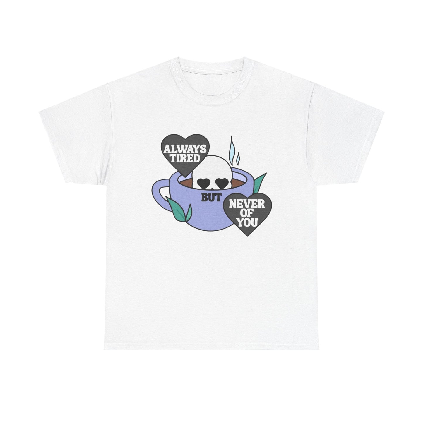 Always Tired Never Of You Coffee Graphic T Shirt New Unisex Heavy Cotton Tee